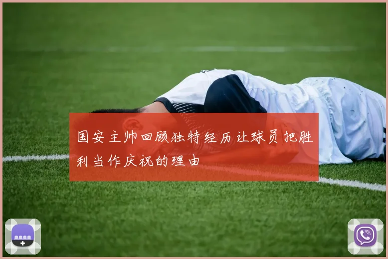国安主帅回顾独特经历让球员把胜利当作庆祝的理由
