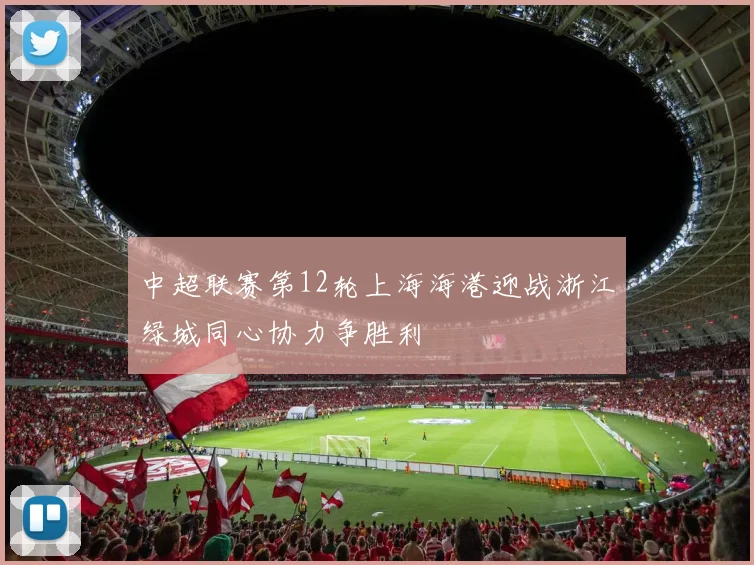 中超联赛第12轮上海海港迎战浙江绿城同心协力争胜利