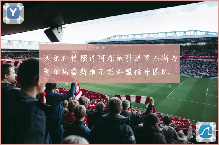 沃尔科特期待阿森纳引进罗杰斯与阿尔瓦雷斯谁不想加盟枪手团队