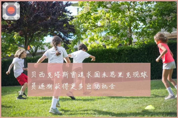 贝西克塔斯曾追求国米恩里克现球员逐渐获得更多出场机会