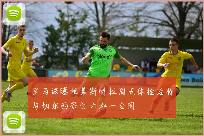 罗马诺曝帕莱斯特拉周五体检后将与切尔西签订六加一合同