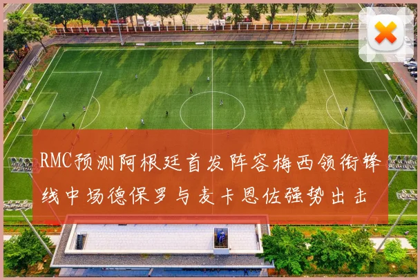 RMC预测阿根廷首发阵容梅西领衔锋线中场德保罗与麦卡恩佐强势出击
