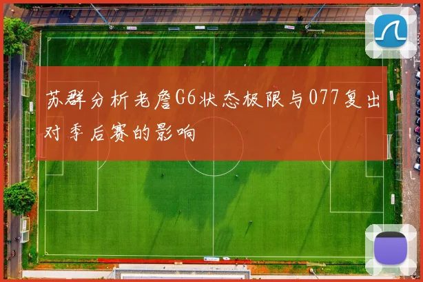 苏群分析老詹G6状态极限与077复出对季后赛的影响