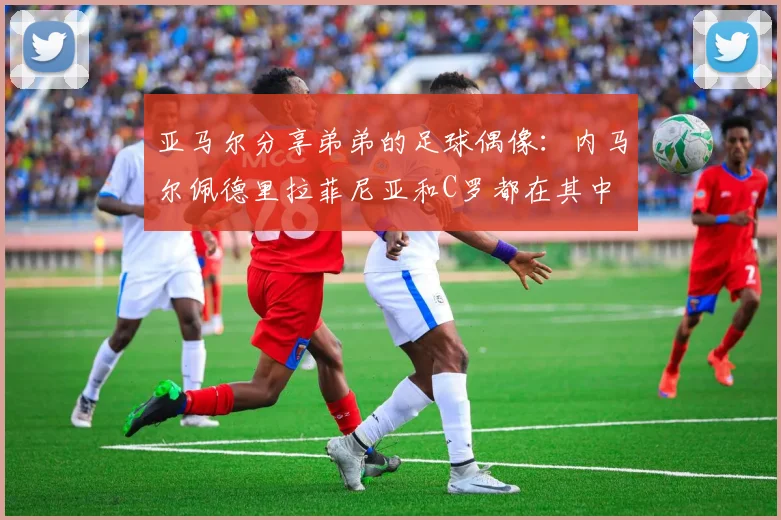 亚马尔分享弟弟的足球偶像：内马尔佩德里拉菲尼亚和C罗都在其中
