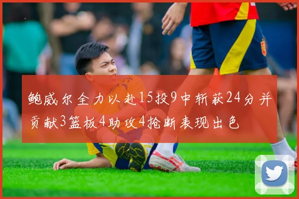 鲍威尔全力以赴15投9中斩获24分并贡献3篮板4助攻4抢断表现出色